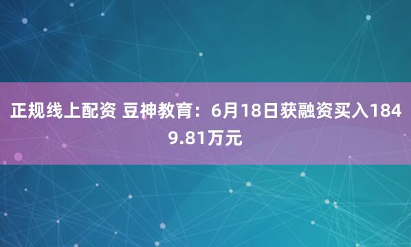 正规线上配资 豆神教育：6月18日获融资买入1849.81万元