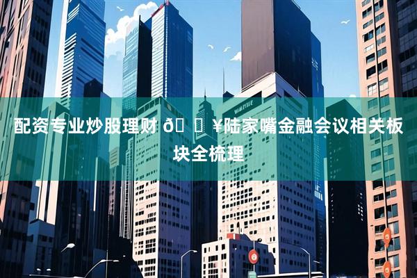 配资专业炒股理财 🔥陆家嘴金融会议相关板块全梳理