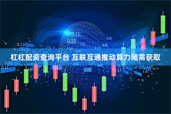 杠杠配资查询平台 互联互通推动算力随需获取