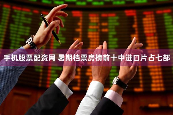手机股票配资网 暑期档票房榜前十中进口片占七部