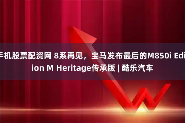 手机股票配资网 8系再见，宝马发布最后的M850i Edition M Heritage传承版 | 酷乐汽车