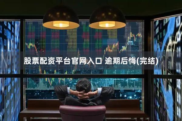 股票配资平台官网入口 逾期后悔(完结)