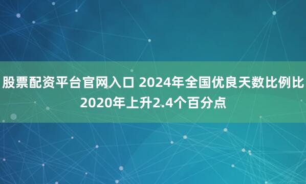 股票配资平台官网入口 2024年全国优良天数比例比2020年上升2.4个百分点